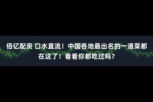 佰亿配资 口水直流！中国各地最出名的一道菜都在这了！看看你都吃过吗？