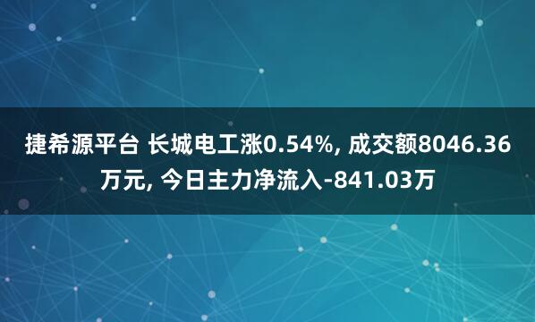 捷希源平台 长城电工涨0.54%, 成交额8046.36万元, 今日主力净流入-841.03万