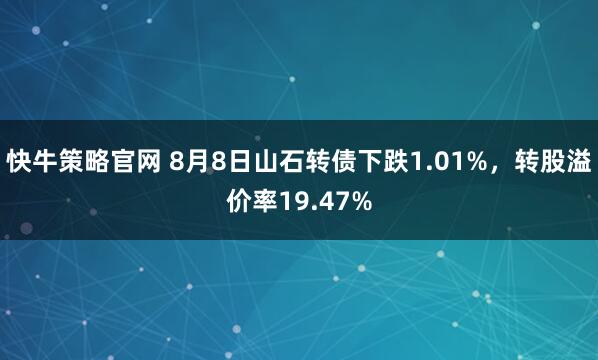 快牛策略官网 8月8日山石转债下跌1.01%，转股溢价率19.47%