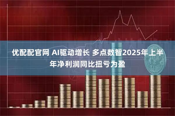 优配配官网 AI驱动增长 多点数智2025年上半年净利润同比扭亏为盈