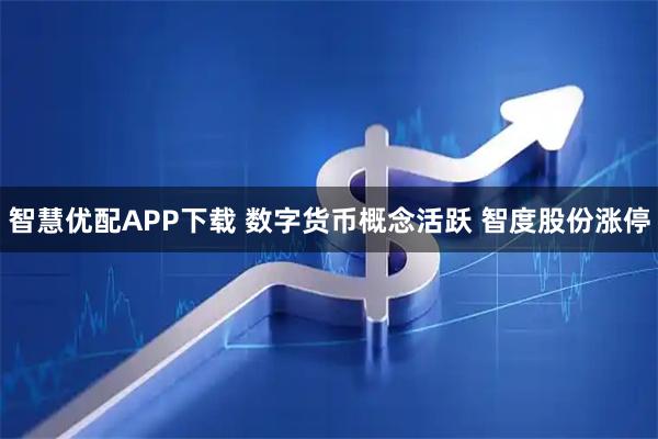 智慧优配APP下载 数字货币概念活跃 智度股份涨停