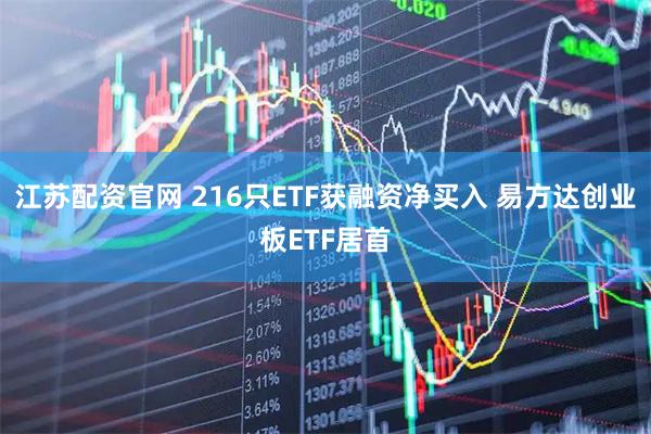 江苏配资官网 216只ETF获融资净买入 易方达创业板ETF居首