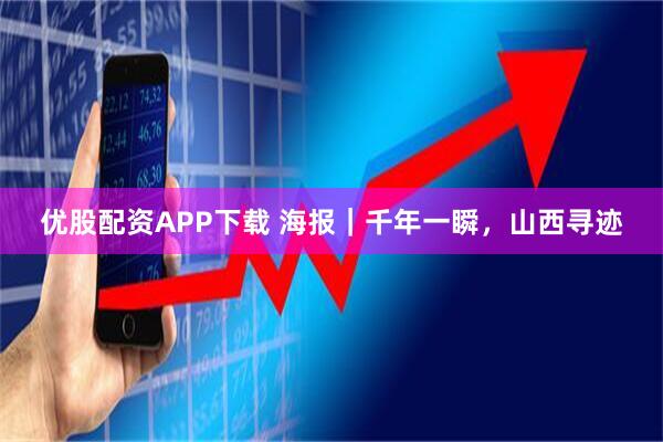 优股配资APP下载 海报｜千年一瞬，山西寻迹